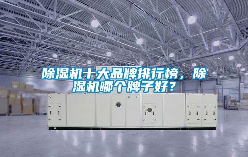 除濕機(jī)十大品牌排行榜，除濕機(jī)哪個(gè)牌子好？