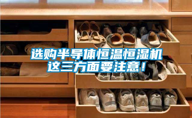 選購半導體恒溫恒濕機這三方面要注意!