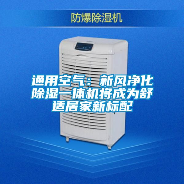 通用空氣:新風凈化除濕一體機將成為舒適居家新標配