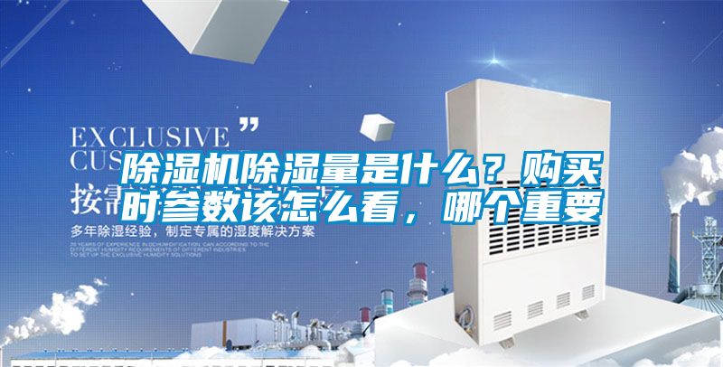 除濕機(jī)除濕量是什么？購買時參數(shù)該怎么看，哪個重要