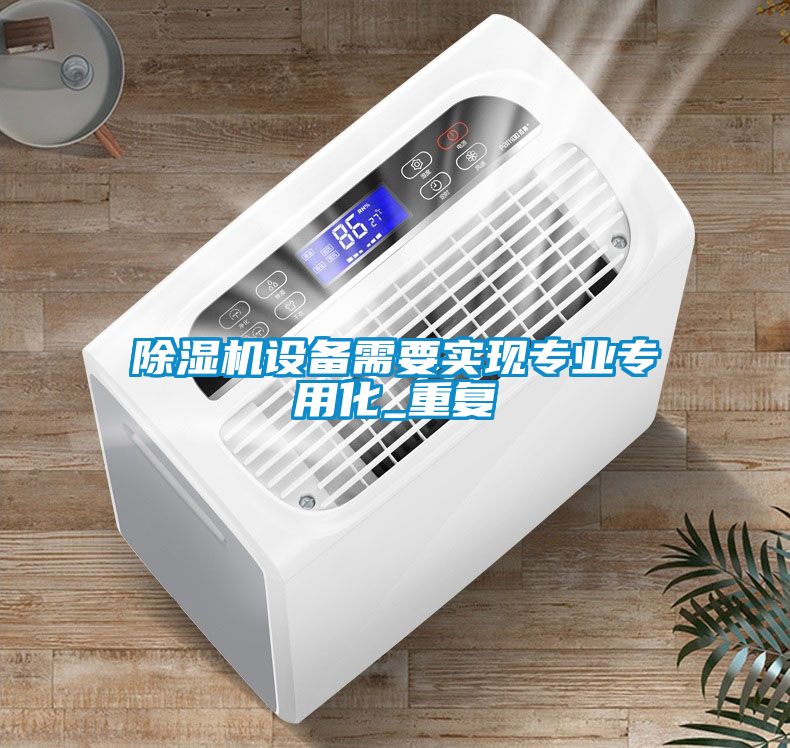 除濕機設(shè)備需要實現(xiàn)專業(yè)專用化_重復