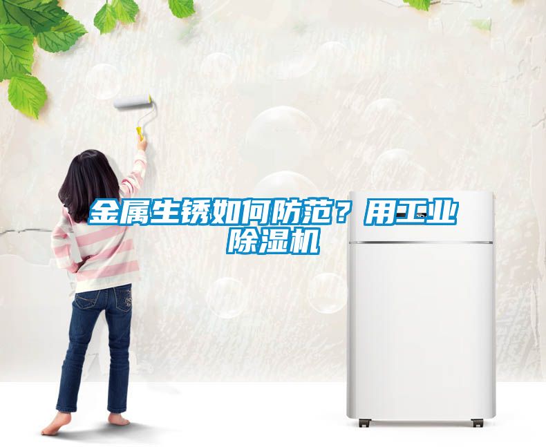 金屬生銹如何防范？用工業(yè)除濕機