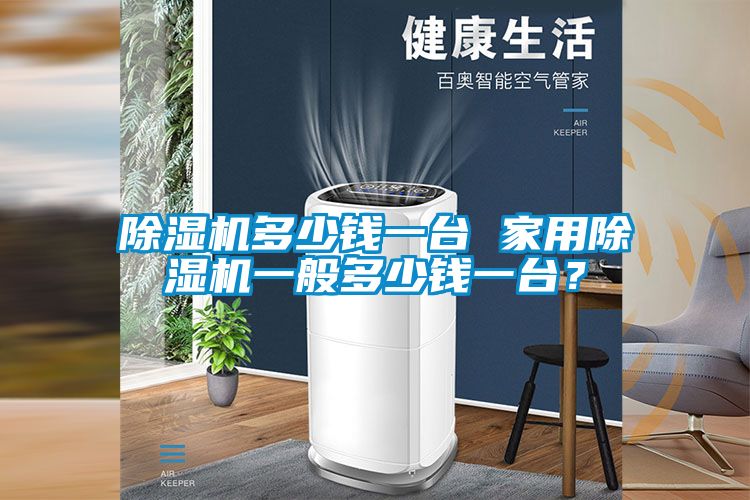 除濕機(jī)多少錢一臺(tái) 家用除濕機(jī)一般多少錢一臺(tái)?